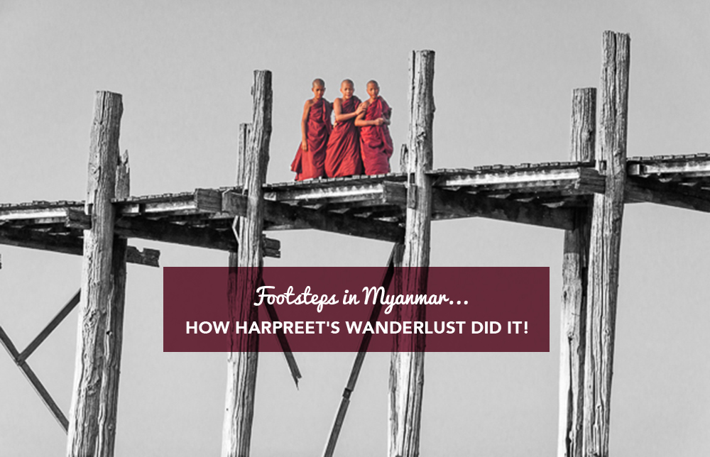 Footsteps in Myanmar…how Harpreet’s Wanderlust did it!