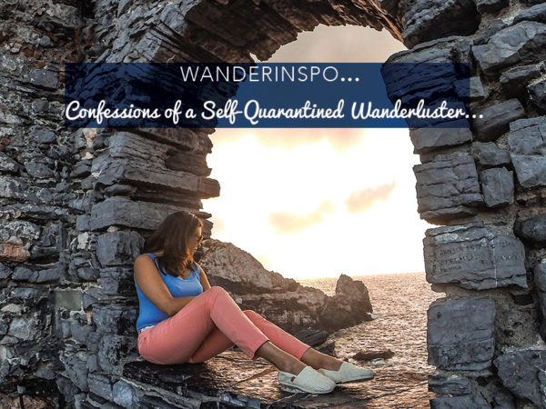 WanderInspo….Confessions of a Self-Quarantined Wanderluster…