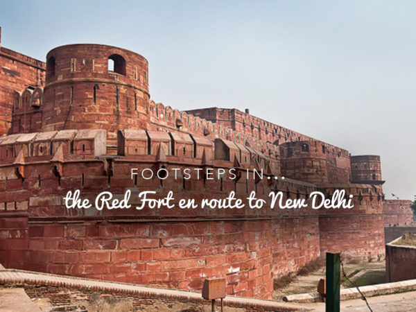 Footsteps in… the Red Fort en route to New Delhi